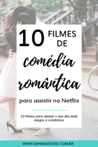 10 filmes de comédia romântica para assistir na Netflix | Dani Que Disse